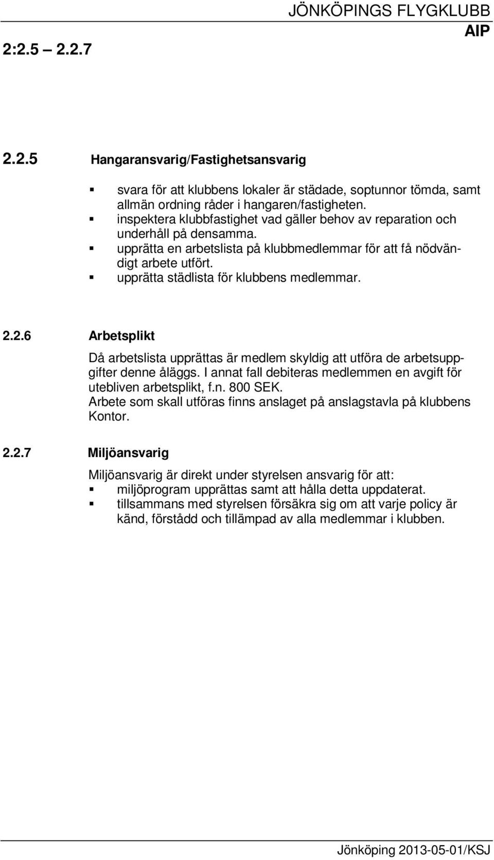 upprätta städlista för klubbens medlemmar. 2.2.6 Arbetsplikt Då arbetslista upprättas är medlem skyldig att utföra de arbetsuppgifter denne åläggs.