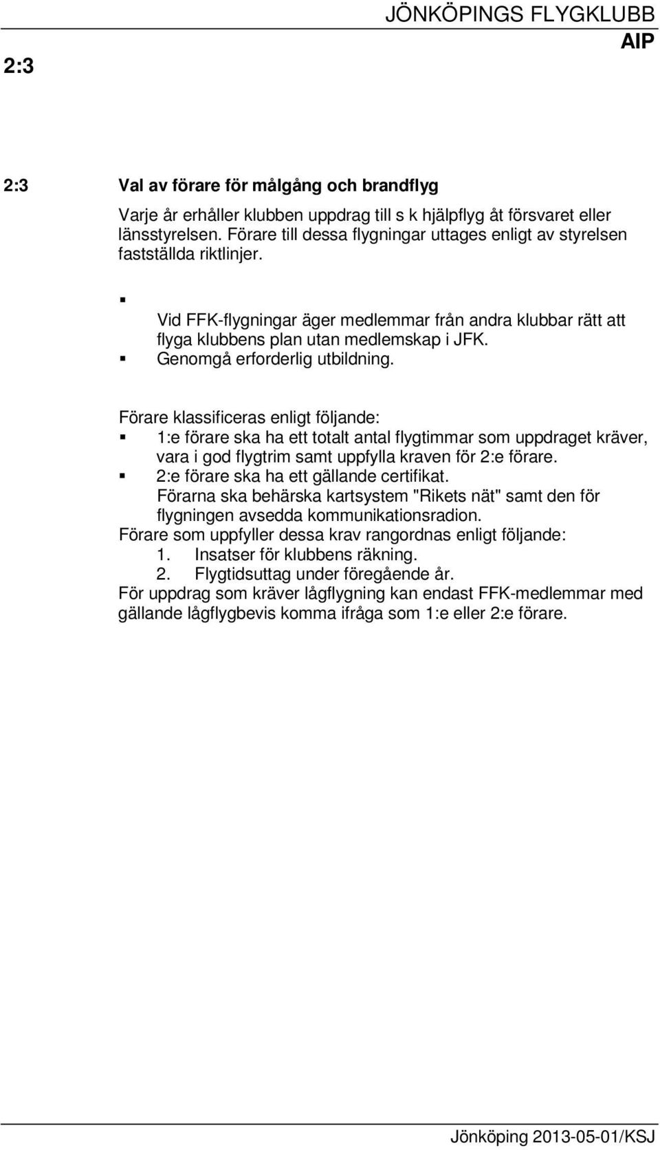 Genomgå erforderlig utbildning. Förare klassificeras enligt följande: 1:e förare ska ha ett totalt antal flygtimmar som uppdraget kräver, vara i god flygtrim samt uppfylla kraven för 2:e förare.