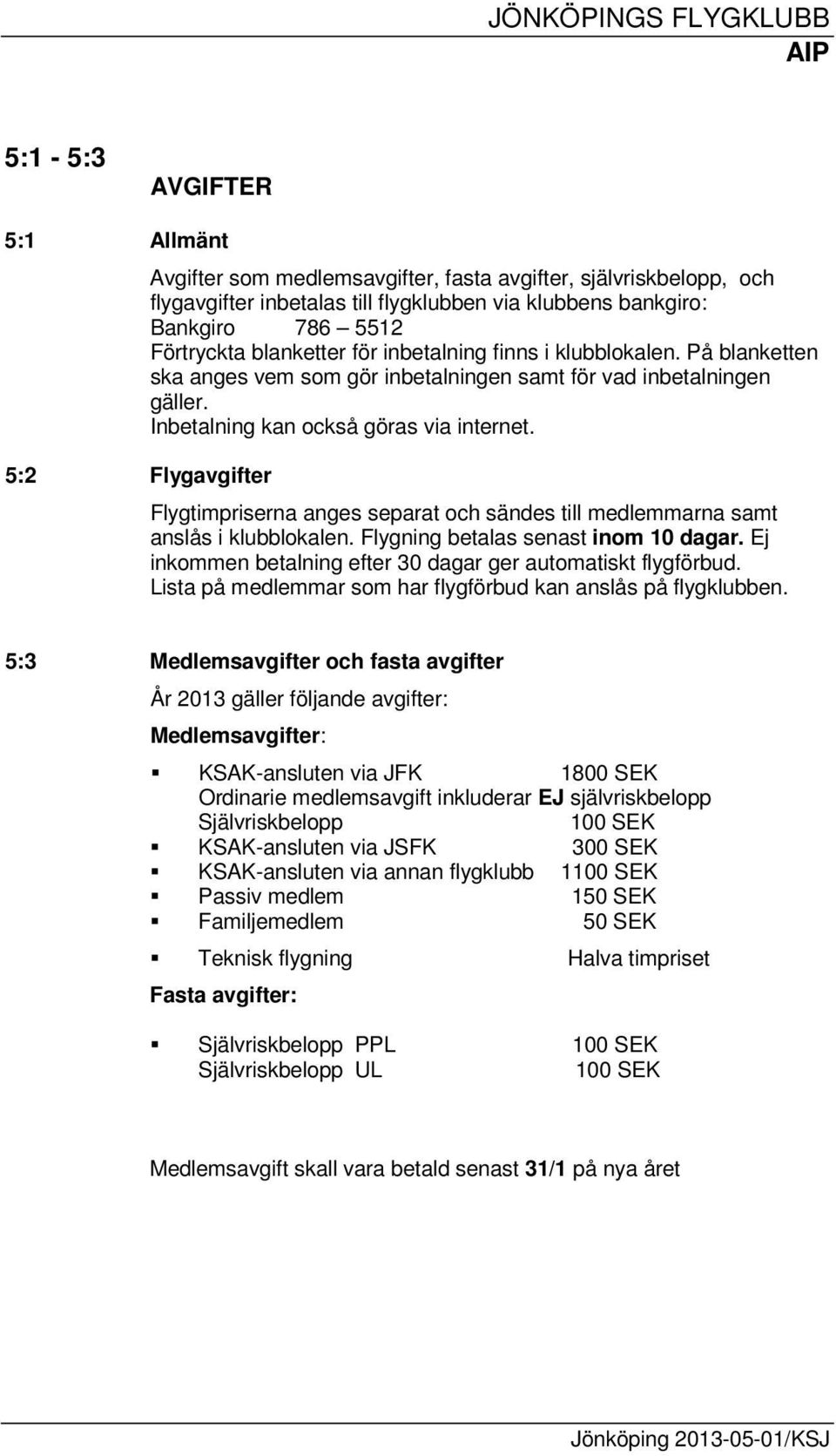 Flygtimpriserna anges separat och sändes till medlemmarna samt anslås i klubblokalen. Flygning betalas senast inom 10 dagar. Ej inkommen betalning efter 30 dagar ger automatiskt flygförbud.