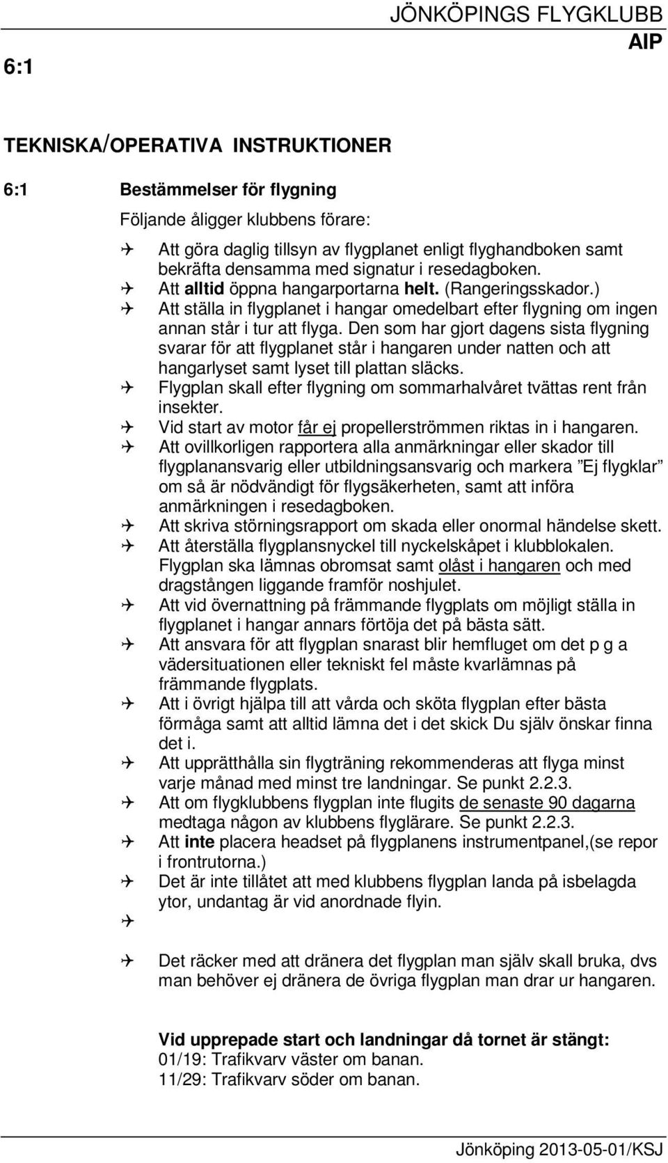 Den som har gjort dagens sista flygning svarar för att flygplanet står i hangaren under natten och att hangarlyset samt lyset till plattan släcks.