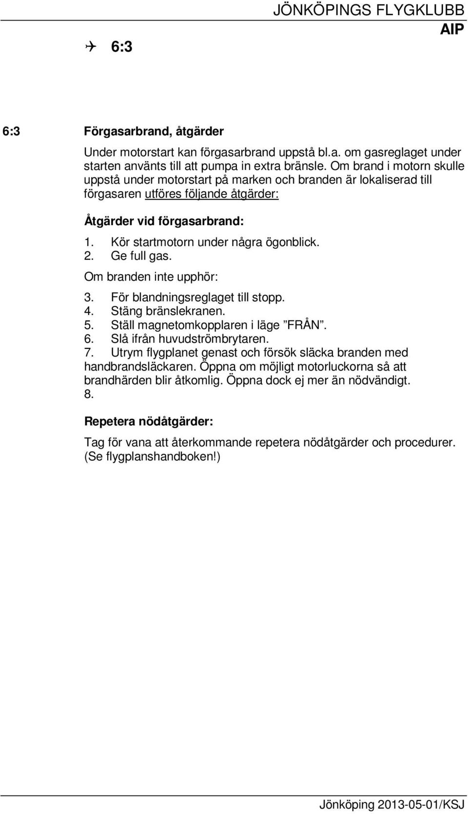 2. Ge full gas. Om branden inte upphör: 3. För blandningsreglaget till stopp. 4. Stäng bränslekranen. 5. Ställ magnetomkopplaren i läge FRÅN. 6. Slå ifrån huvudströmbrytaren. 7.