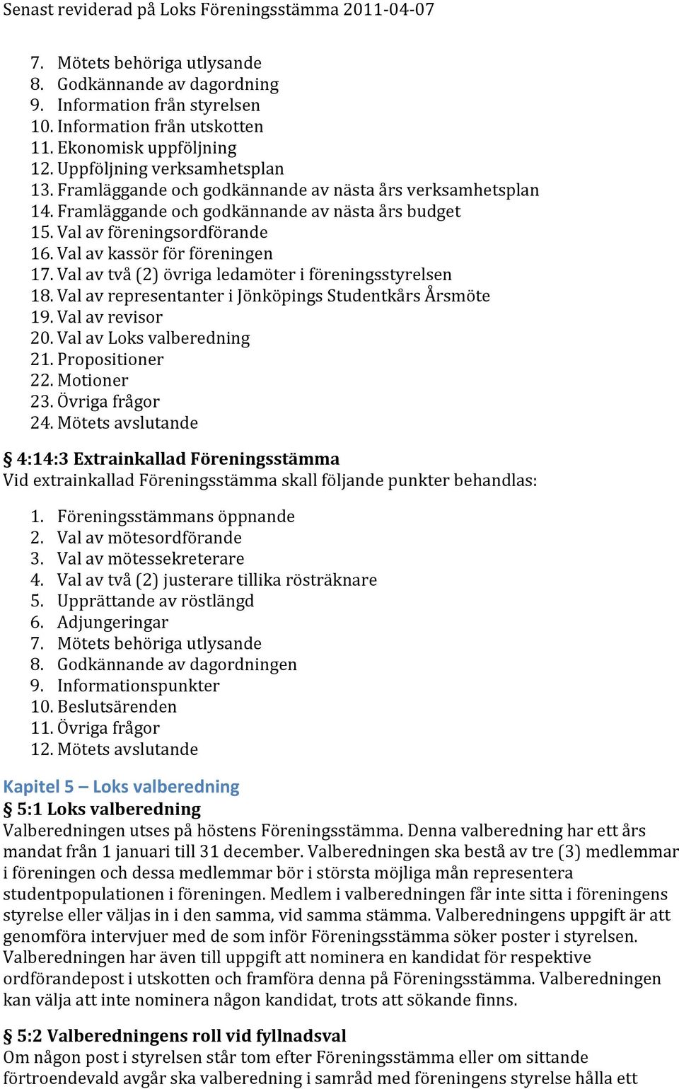 Val av två (2) övriga ledamöter i föreningsstyrelsen 18. Val av representanter i Jönköpings Studentkårs Årsmöte 19. Val av revisor 20. Val av Loks valberedning 21. Propositioner 22. Motioner 23.