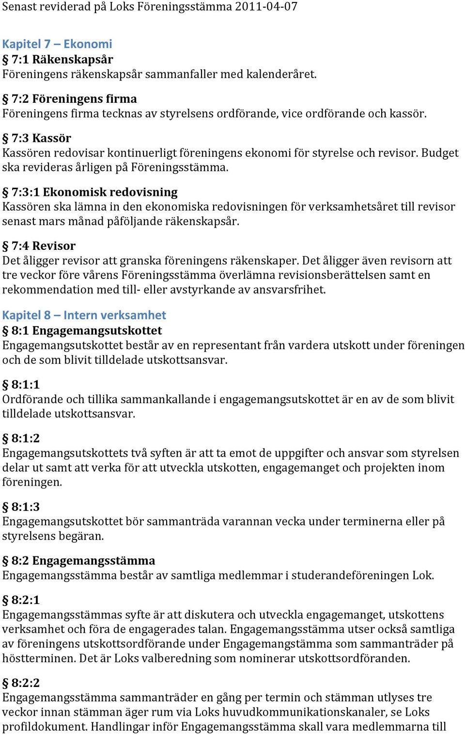 7:3:1 Ekonomisk redovisning Kassören ska lämna in den ekonomiska redovisningen för verksamhetsåret till revisor senast mars månad påföljande räkenskapsår.