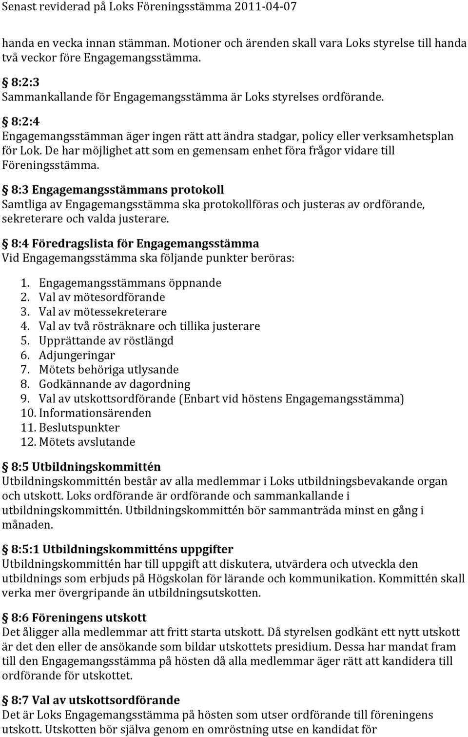 8:3 Engagemangsstämmans protokoll Samtliga av Engagemangsstämma ska protokollföras och justeras av ordförande, sekreterare och valda justerare.