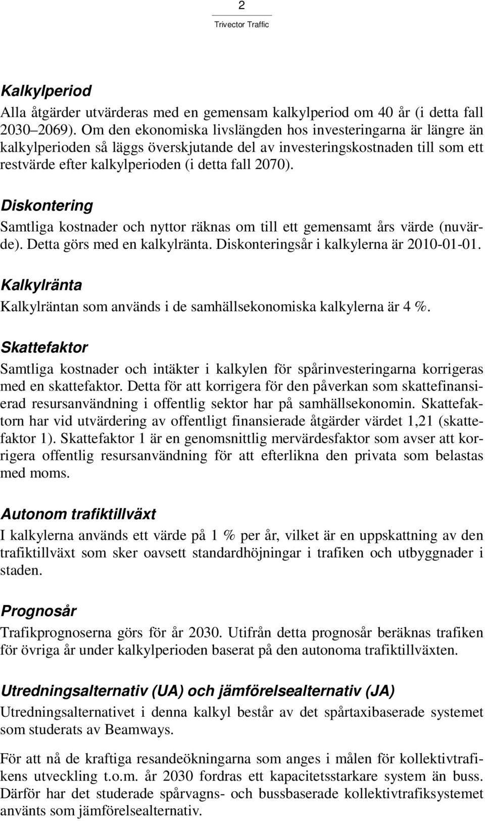 Diskontering Samtliga kostnader och nyttor räknas om till ett gemensamt års värde (nuvärde). Detta görs med en kalkylränta. Diskonteringsår i kalkylerna är 2010-01-01.