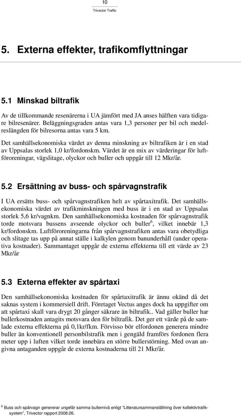 Det samhällsekonomiska värdet av denna minskning av biltrafiken är i en stad av Uppsalas storlek 1,0 kr/fordonskm.