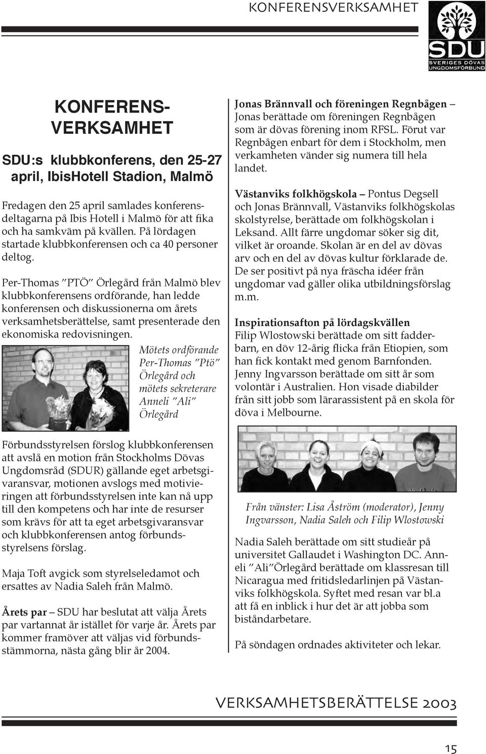 Per-Thomas PTÖ Örlegård från Malmö blev klubbkonferensens ordförande, han ledde konferensen och diskussionerna om årets verksamhetsberättelse, samt presenterade den ekonomiska redovisningen.