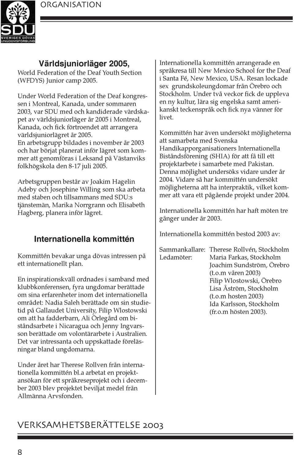 arrangera världsjuniorlägret år 2005. En arbetsgrupp bildades i november år 2003 och har börjat planerat inför lägret som kommer att genomföras i Leksand på Västanviks folkhögskola den 8-17 juli 2005.