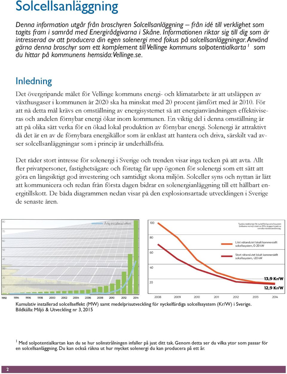 Använd gärna denna broschyr som ett komplement till Vellinge kommuns solpotentialkarta 1 som du hittar på kommunens hemsida: Vellinge.se.