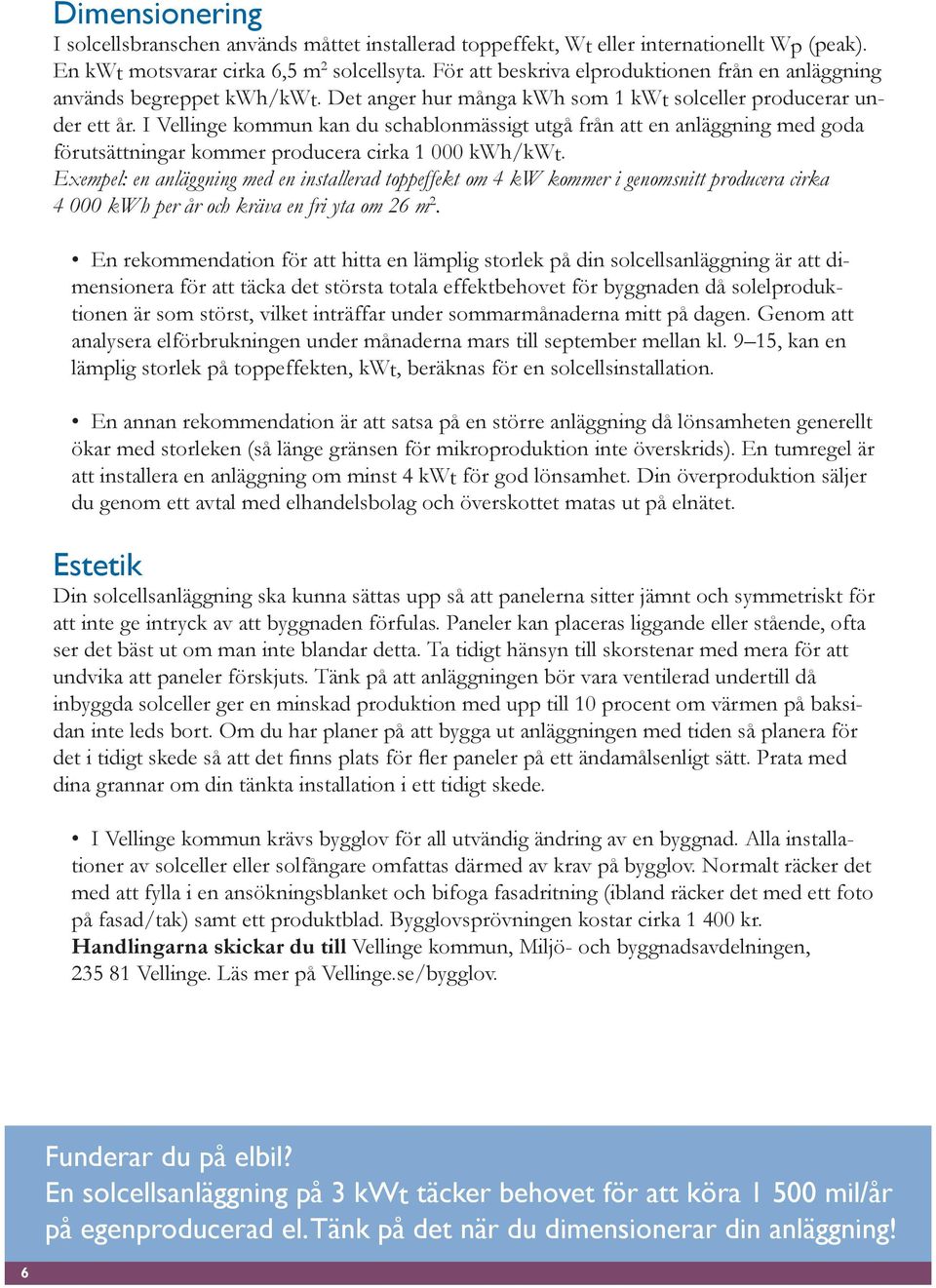 I Vellinge kommun kan du schablonmässigt utgå från att en anläggning med goda förutsättningar kommer producera cirka 1 000 kwh/kwt.