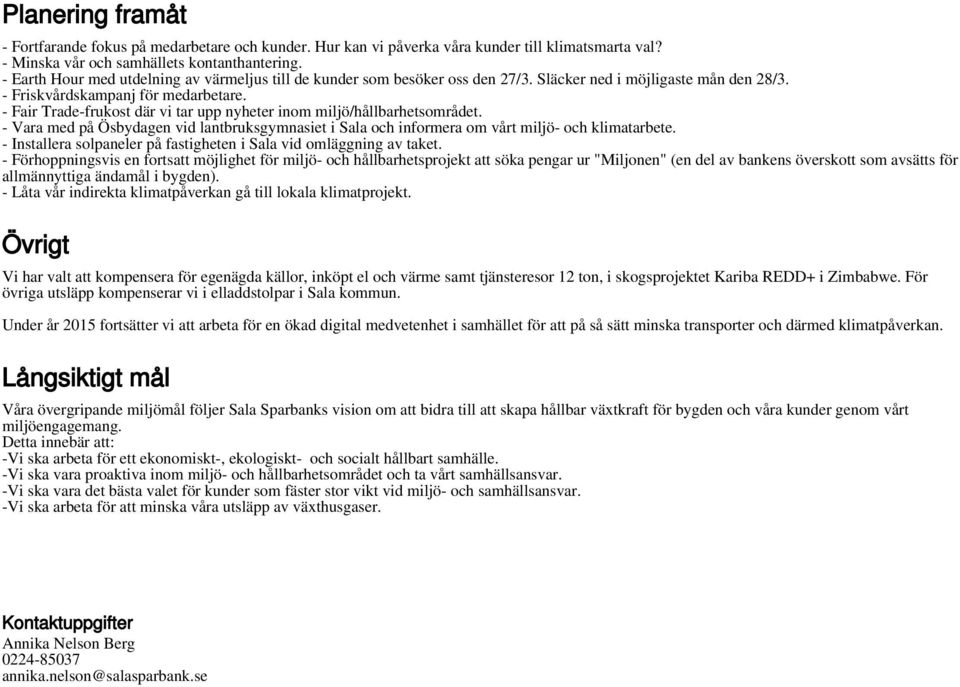 - Fair Trade-frukost där vi tar upp nyheter inom miljö/hållbarhetsområdet. - Vara med på Ösbydagen vid lantbruksgymnasiet i Sala och informera om vårt miljö- och klimatarbete.