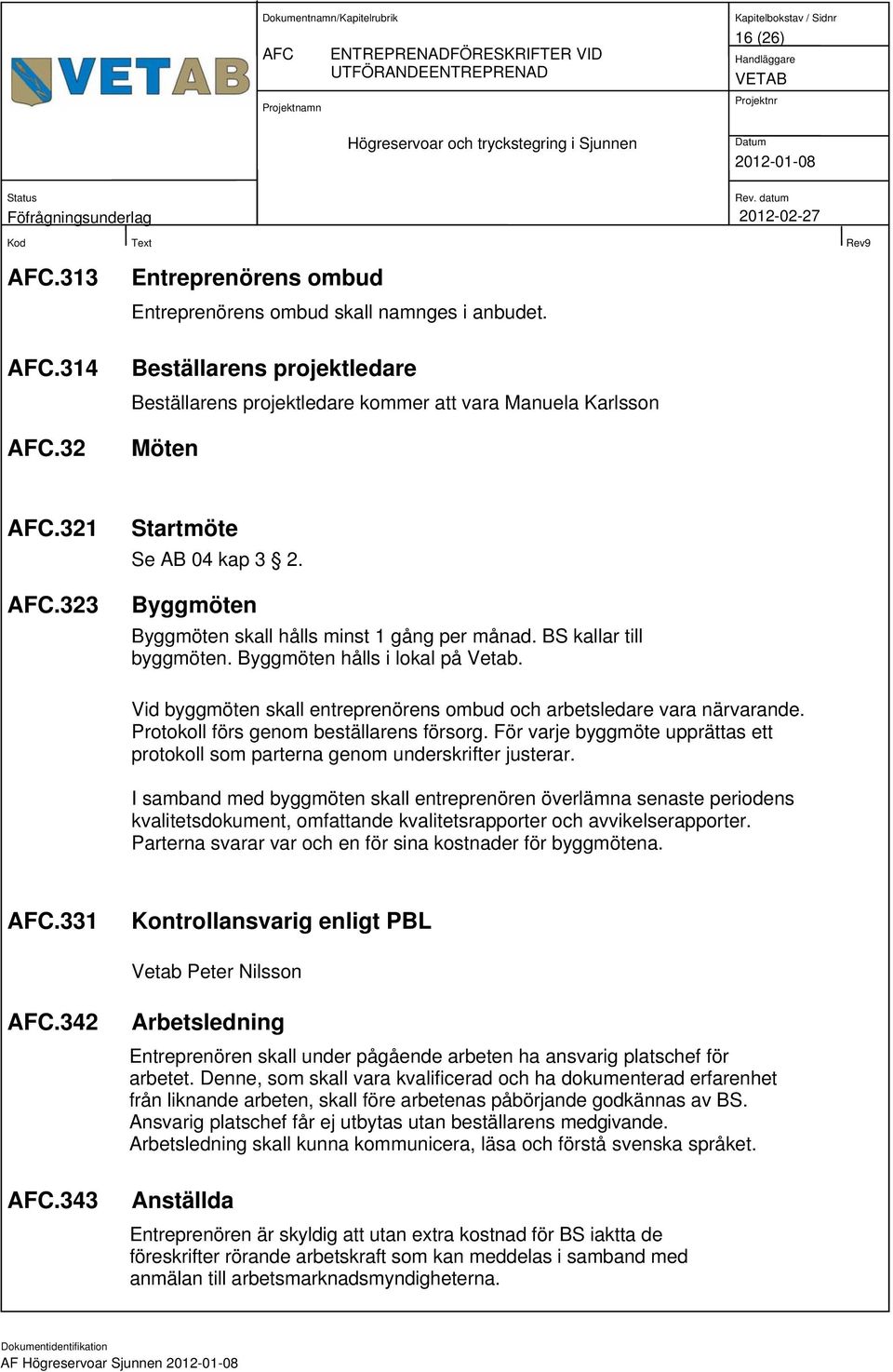 BS kallar till byggmöten. Byggmöten hålls i lokal på Vetab. Vid byggmöten skall entreprenörens ombud och arbetsledare vara närvarande. Protokoll förs genom beställarens försorg.