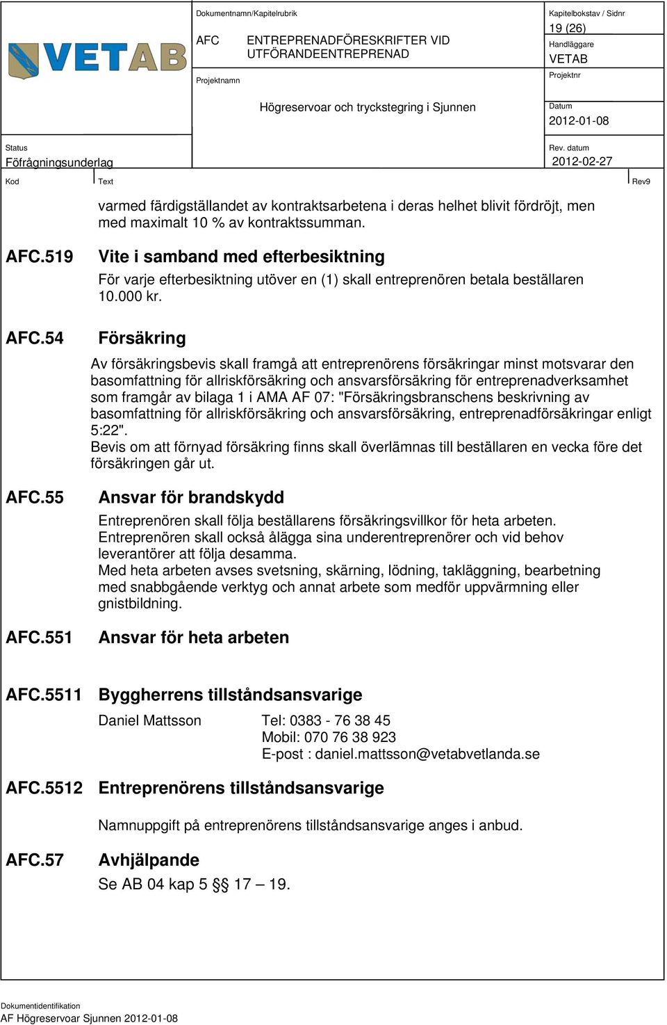 Försäkring Av försäkringsbevis skall framgå att entreprenörens försäkringar minst motsvarar den basomfattning för allriskförsäkring och ansvarsförsäkring för entreprenadverksamhet som framgår av