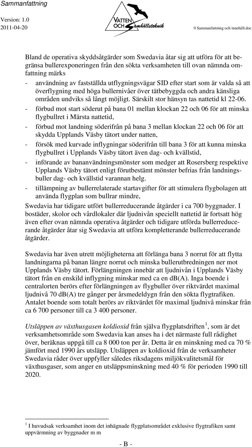 utflygningsvägar SID efter start som är valda så att överflygning med höga bullernivåer över tätbebyggda och andra känsliga områden undviks så långt möjligt.