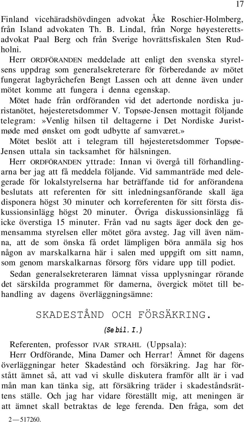 fungera i denna egenskap. Mötet hade från ordföranden vid det adertonde nordiska juristanötet, højesteretsdommer V.