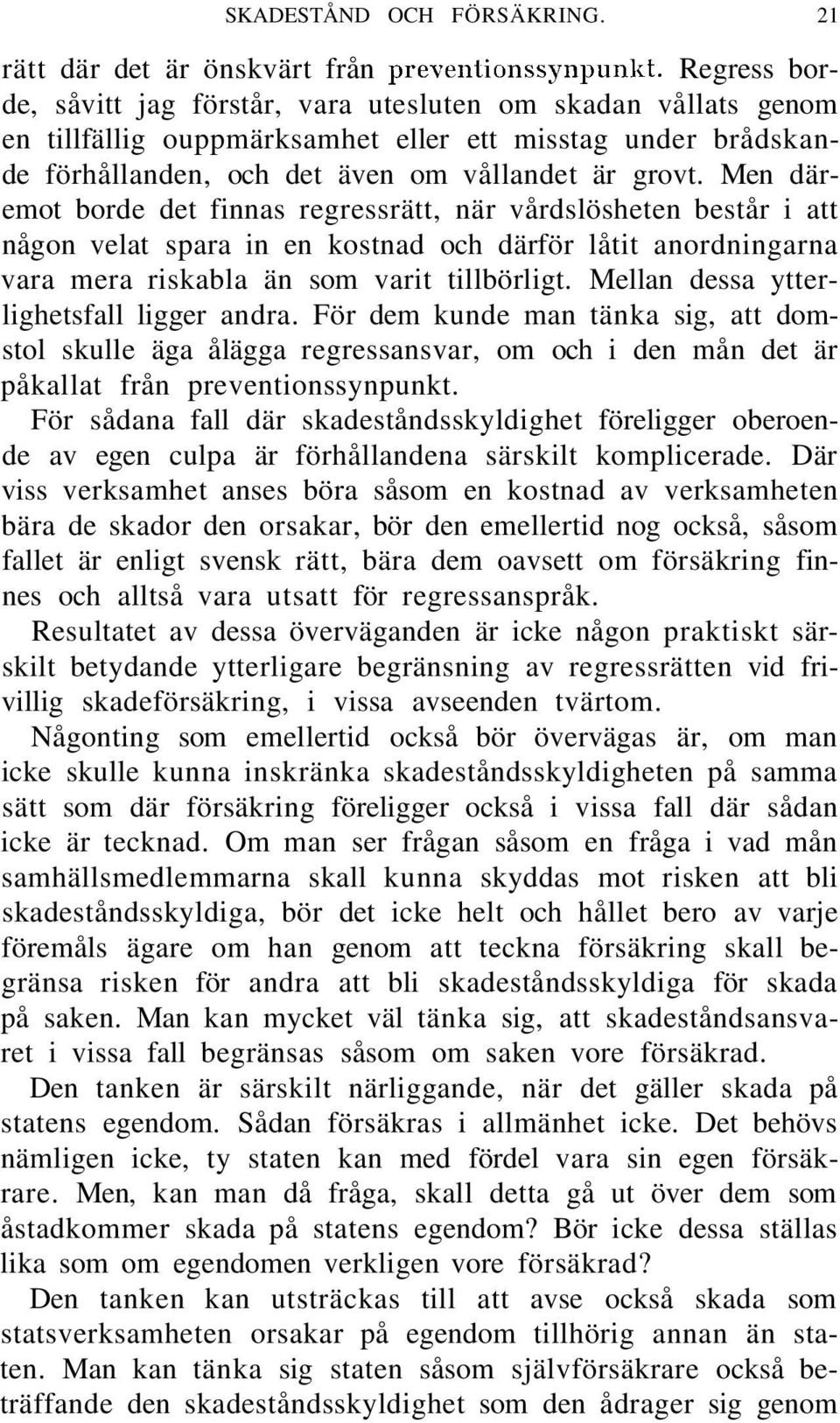 Men däremot borde det finnas regressrätt, när vårdslösheten består i att någon velat spara in en kostnad och därför låtit anordningarna vara mera riskabla än som varit tillbörligt.