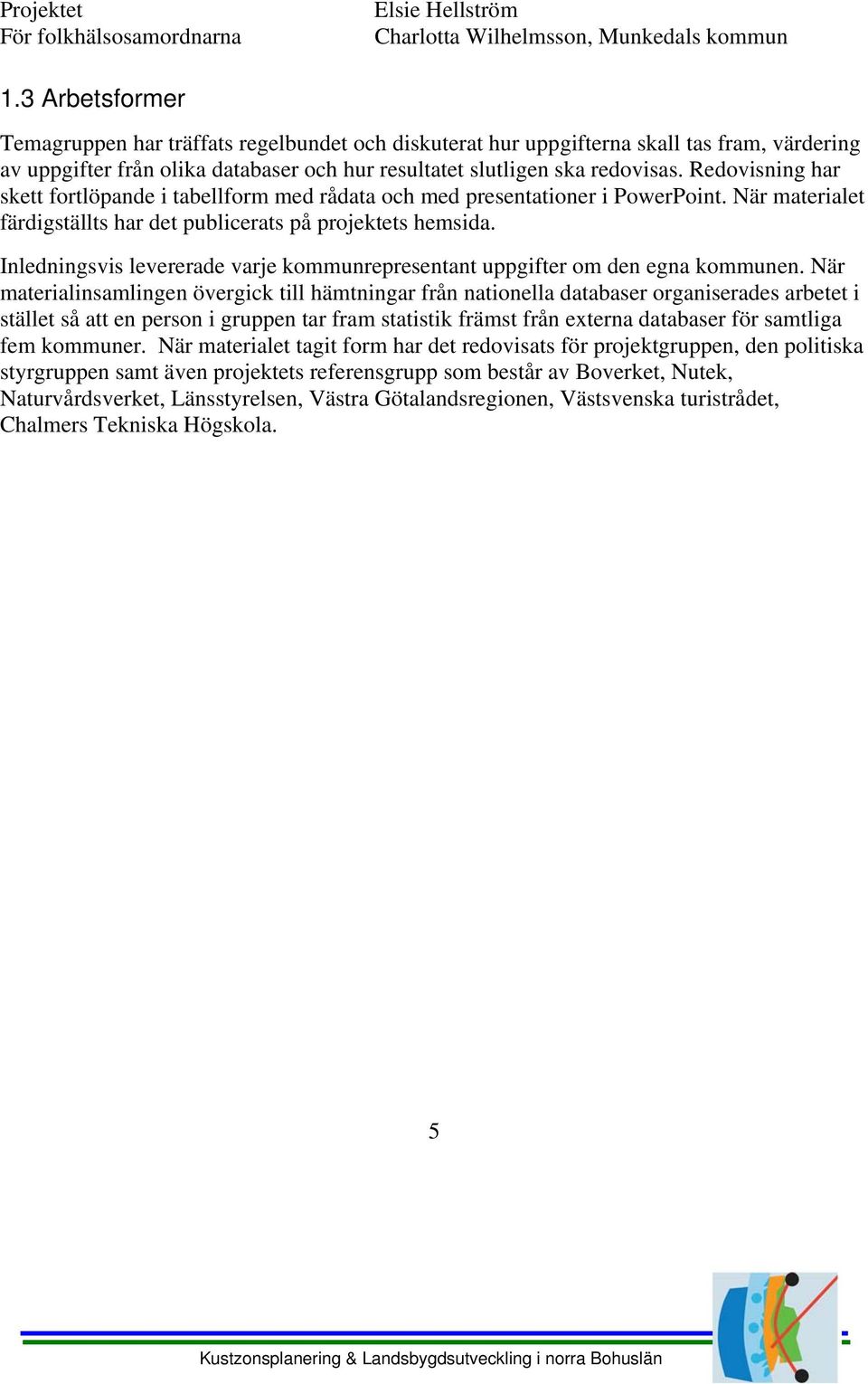 Redovisning har skett fortlöpande i tabellform med rådata och med presentationer i PowerPoint. När materialet färdigställts har det publicerats på projektets hemsida.