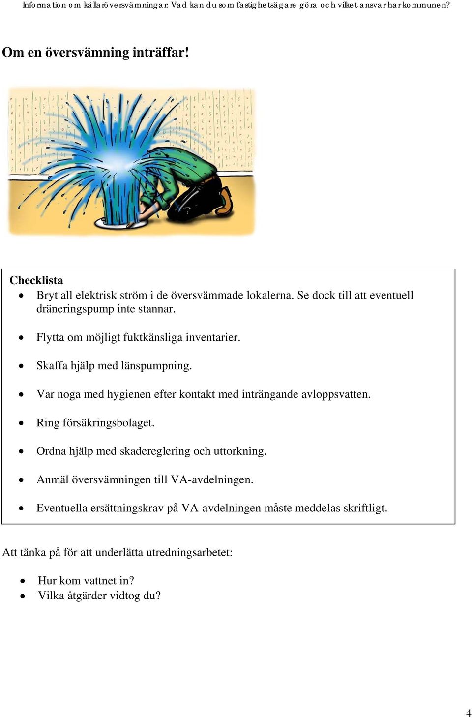 Var noga med hygienen efter kontakt med inträngande avloppsvatten. Ring försäkringsbolaget. Ordna hjälp med skadereglering och uttorkning.