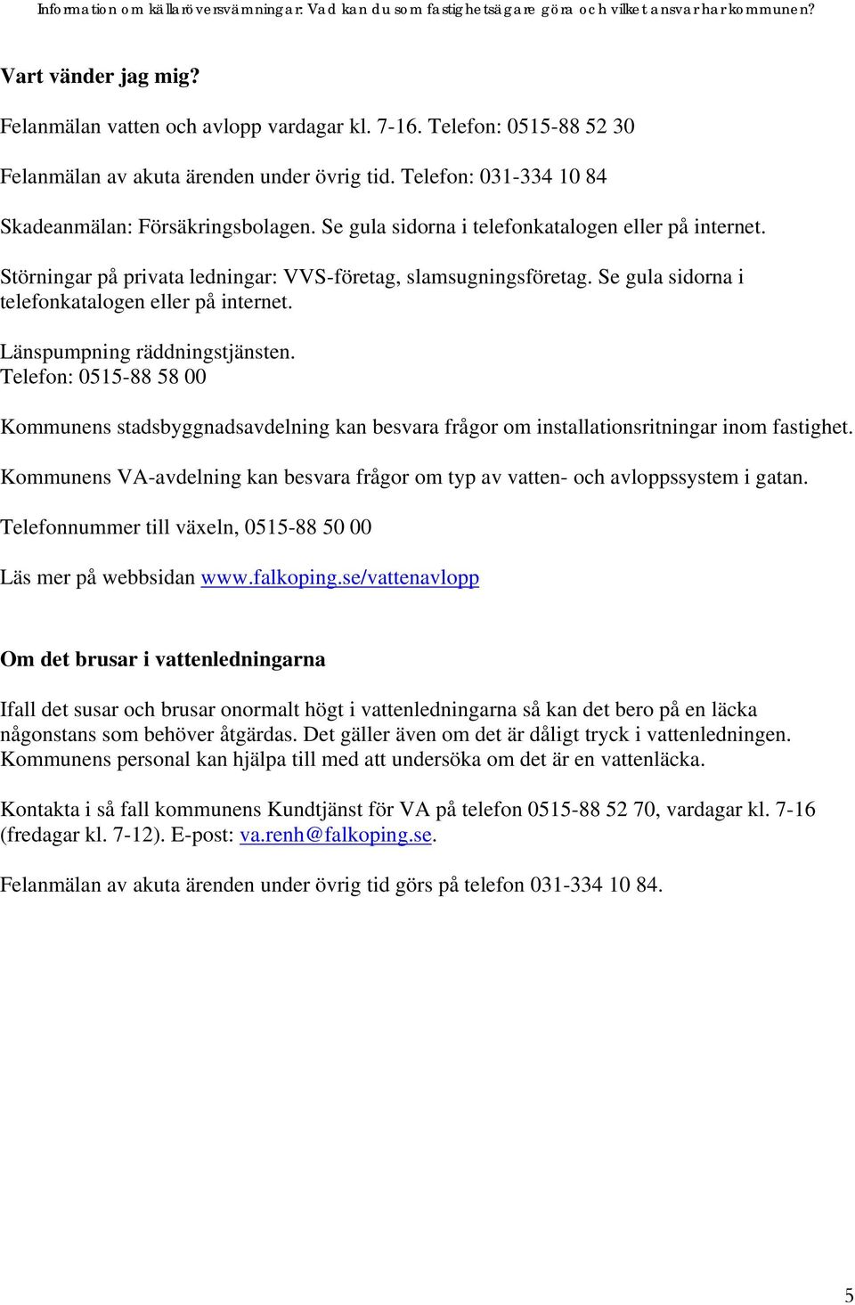 Länspumpning räddningstjänsten. Telefon: 0515-88 58 00 Kommunens stadsbyggnadsavdelning kan besvara frågor om installationsritningar inom fastighet.