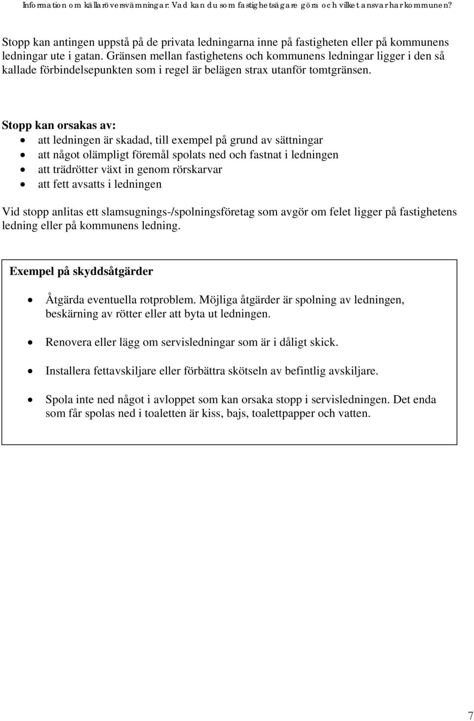 Stopp kan orsakas av: att ledningen är skadad, till exempel på grund av sättningar att något olämpligt föremål spolats ned och fastnat i ledningen att trädrötter växt in genom rörskarvar att fett