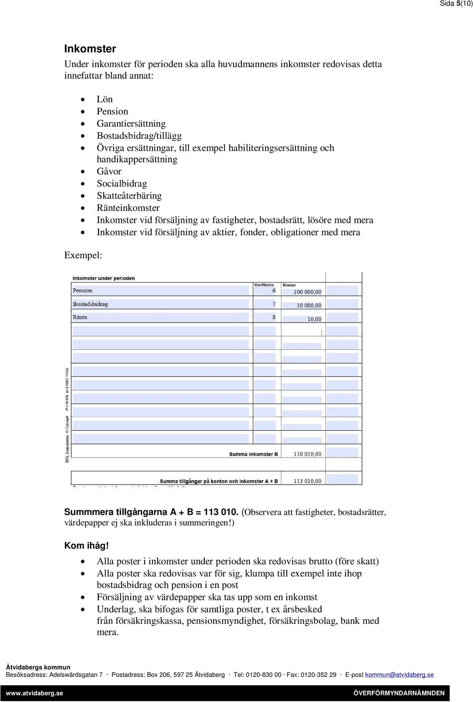 försäljning av aktier, fonder, obligationer med mera Summmera tillgångarna A + B = 113 010. (Observera att fastigheter, bostadsrätter, värdepapper ej ska inkluderas i summeringen!