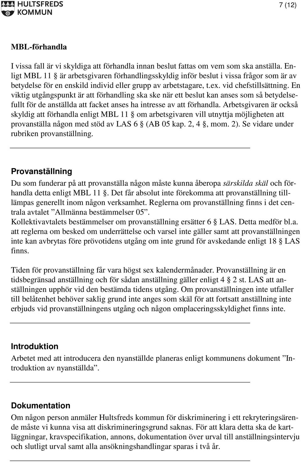 En viktig utgångspunkt är att förhandling ska ske när ett beslut kan anses som så betydelsefullt för de anställda att facket anses ha intresse av att förhandla.