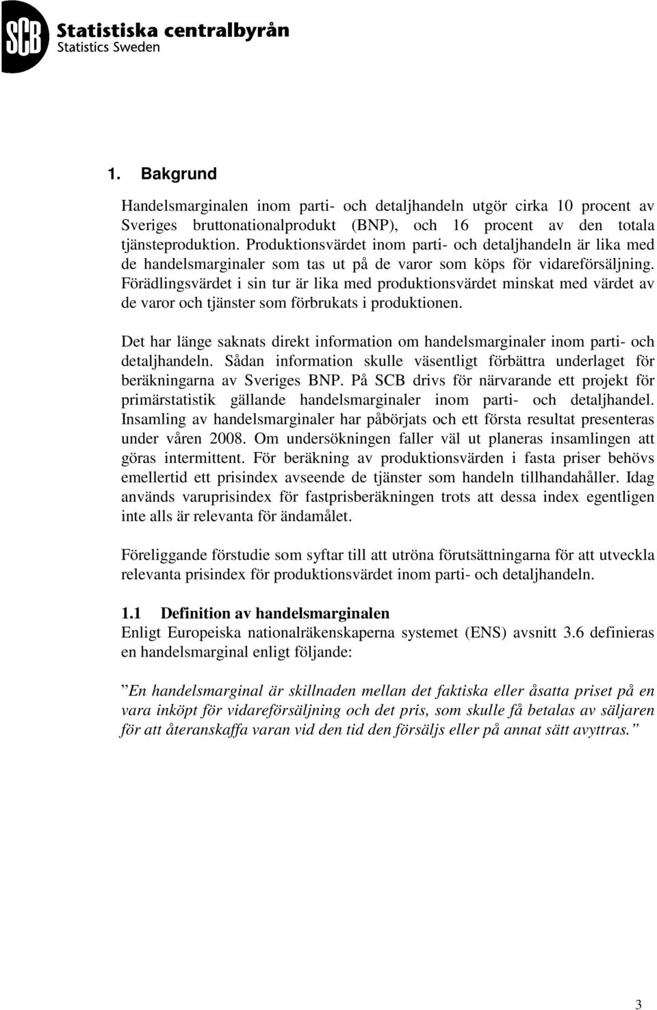 Förädlingsvärdet i sin tur är lika med produktionsvärdet minskat med värdet av de varor och tjänster som förbrukats i produktionen.