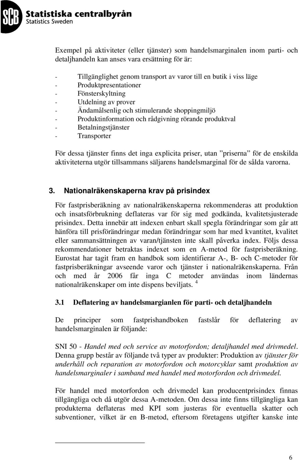 För dessa tjänster finns det inga explicita priser, utan priserna för de enskilda aktiviteterna utgör tillsammans säljarens handelsmarginal för de sålda varorna. 3.
