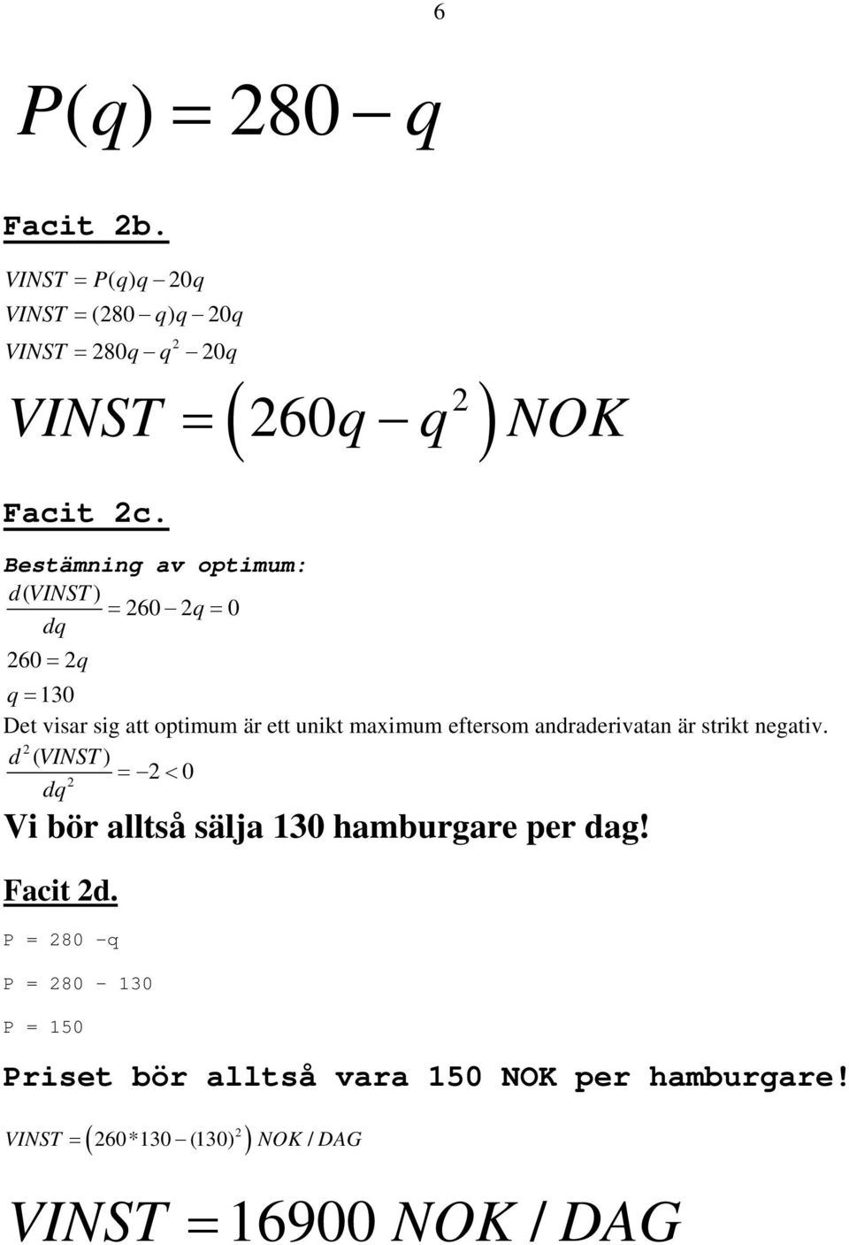 eftersom andraderivatan är strikt negativ. d ( VINST) 0 d Vi ör alltså sälja 130 hamurgare per dag!