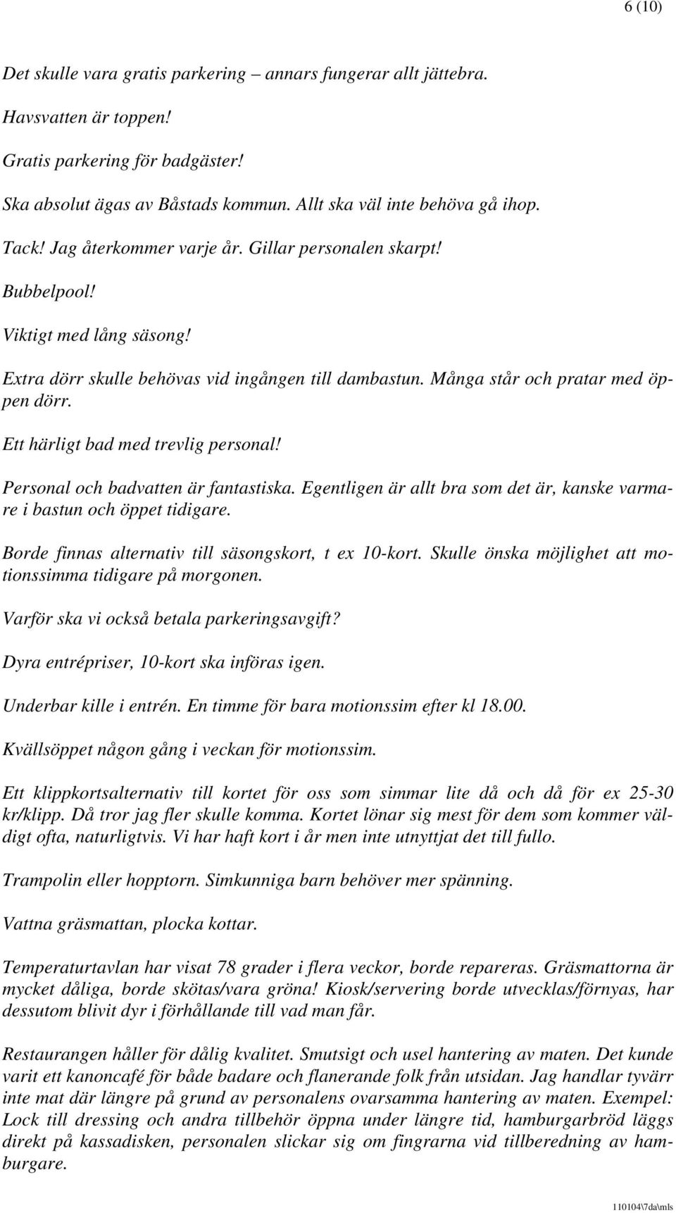 Ett härligt bad med trevlig personal! Personal och badvatten är fantastiska. Egentligen är allt bra som det är, kanske varmare i bastun och öppet tidigare.