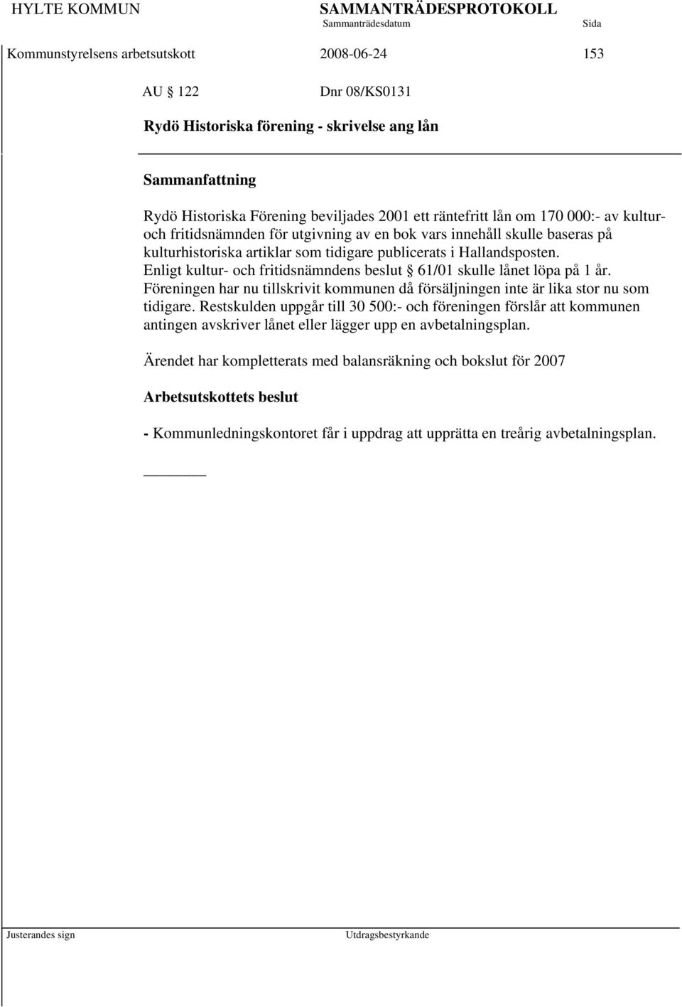 Enligt kultur- och fritidsnämndens beslut 61/01 skulle lånet löpa på 1 år. Föreningen har nu tillskrivit kommunen då försäljningen inte är lika stor nu som tidigare.