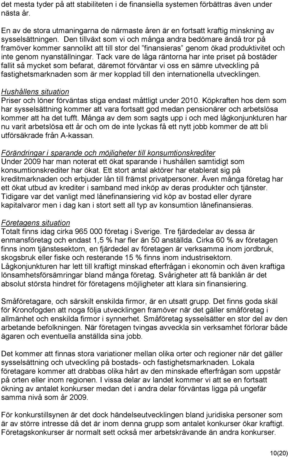 Tack vare de låga räntorna har inte priset på bostäder fallit så mycket som befarat, däremot förväntar vi oss en sämre utveckling på fastighetsmarknaden som är mer kopplad till den internationella