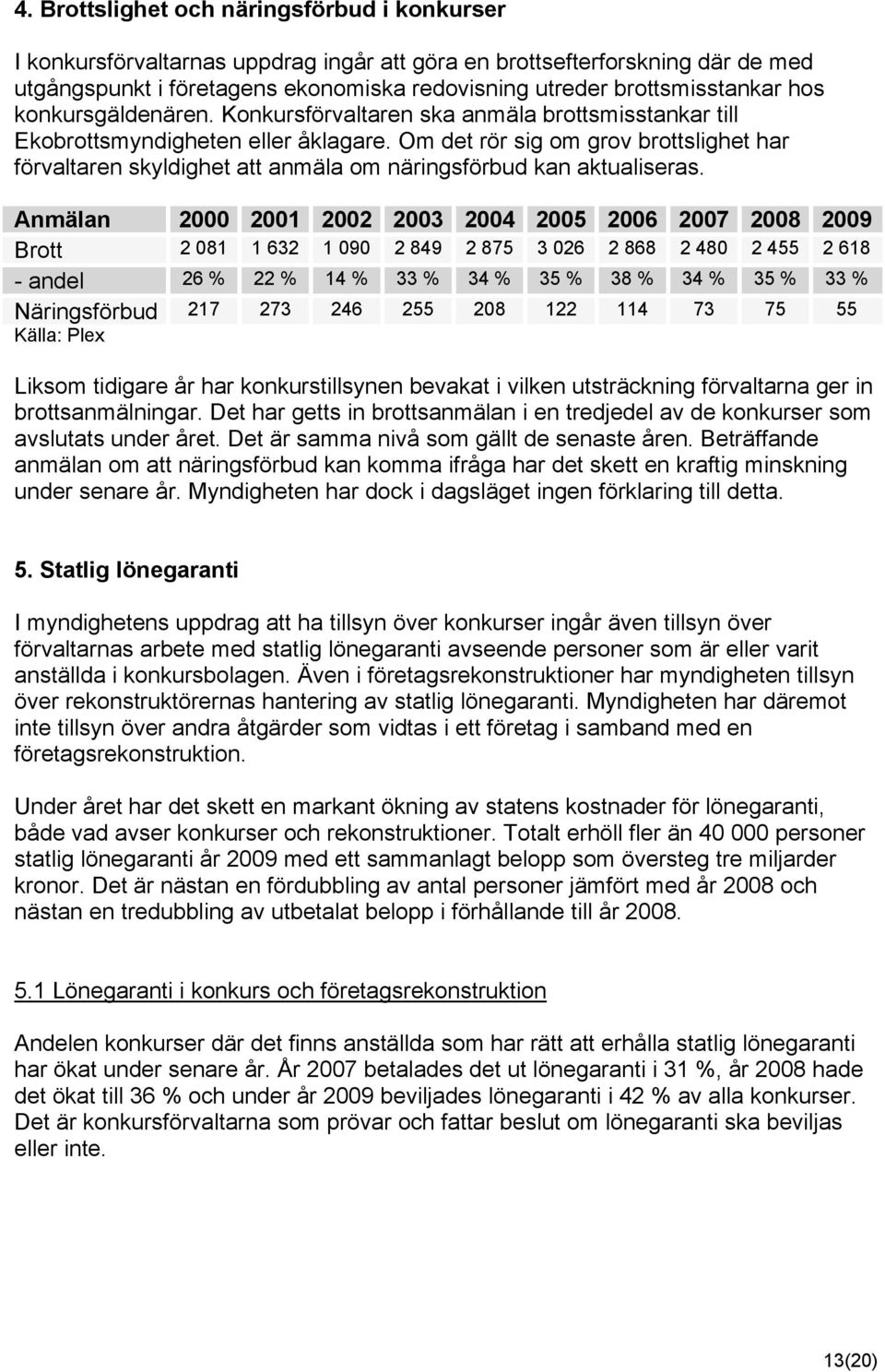 Om det rör sig om grov brottslighet har förvaltaren skyldighet att anmäla om näringsförbud kan aktualiseras.