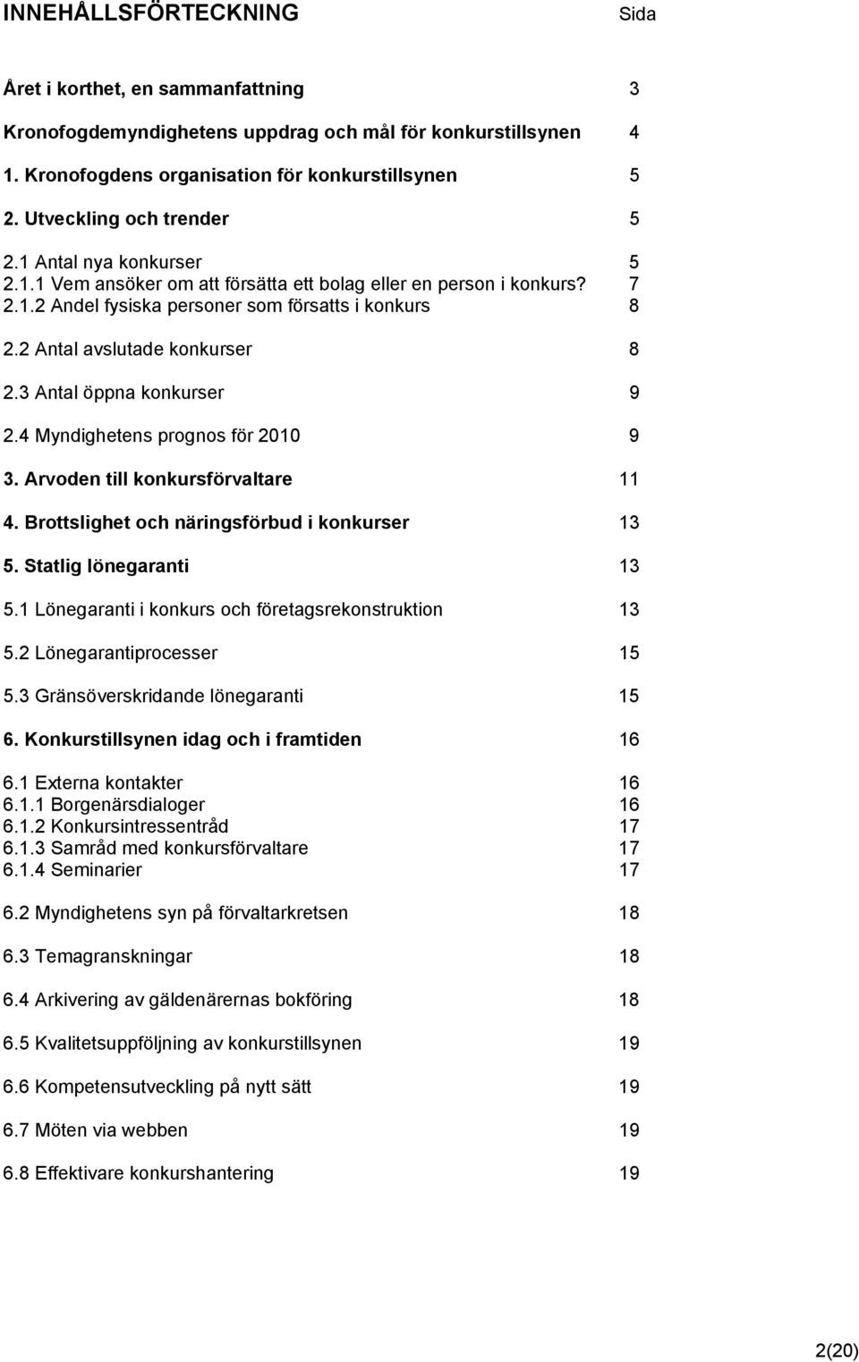 2 Antal avslutade konkurser 8 2.3 Antal öppna konkurser 9 2.4 Myndighetens prognos för 2010 9 3. Arvoden till konkursförvaltare 11 4. Brottslighet och näringsförbud i konkurser 13 5.