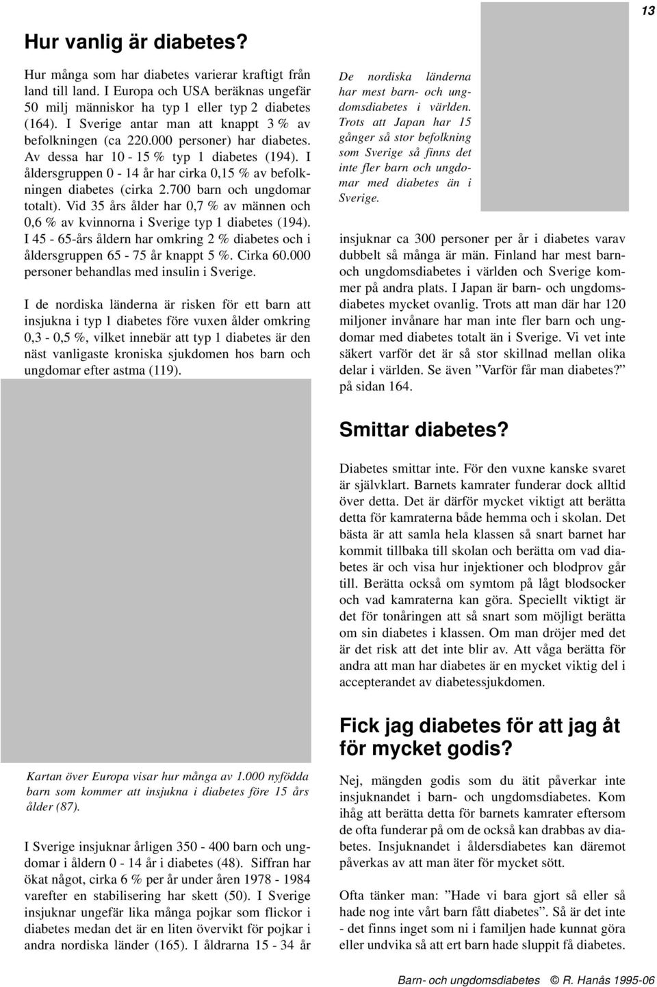 I åldersgruppen 0-14 år har cirka 0,15 % av befolkningen diabetes (cirka 2.700 barn och ungdomar totalt). Vid 35 års ålder har 0,7 % av männen och 0,6 % av kvinnorna i Sverige typ 1 diabetes (194).