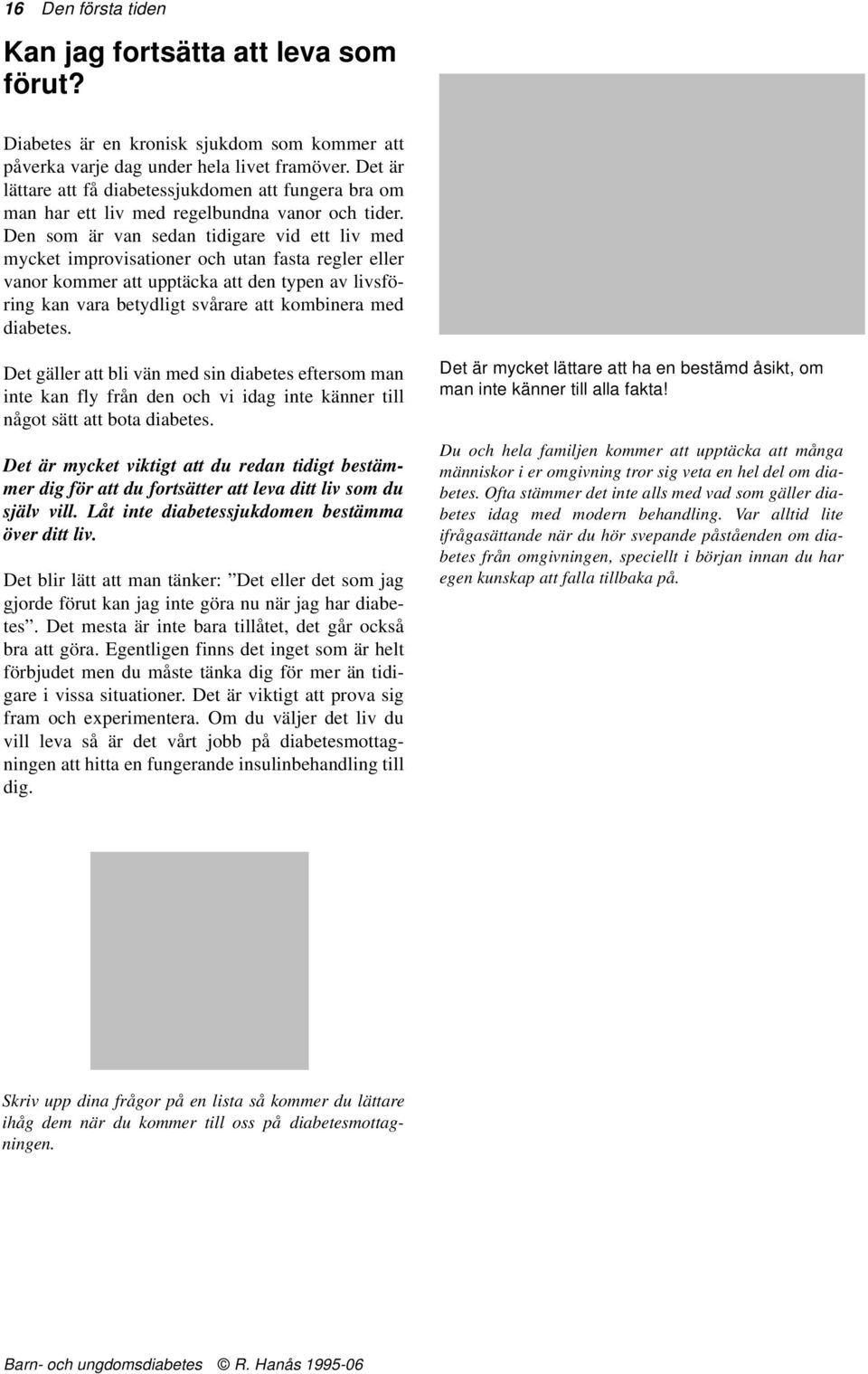Den som är van sedan tidigare vid ett liv med mycket improvisationer och utan fasta regler eller vanor kommer att upptäcka att den typen av livsföring kan vara betydligt svårare att kombinera med