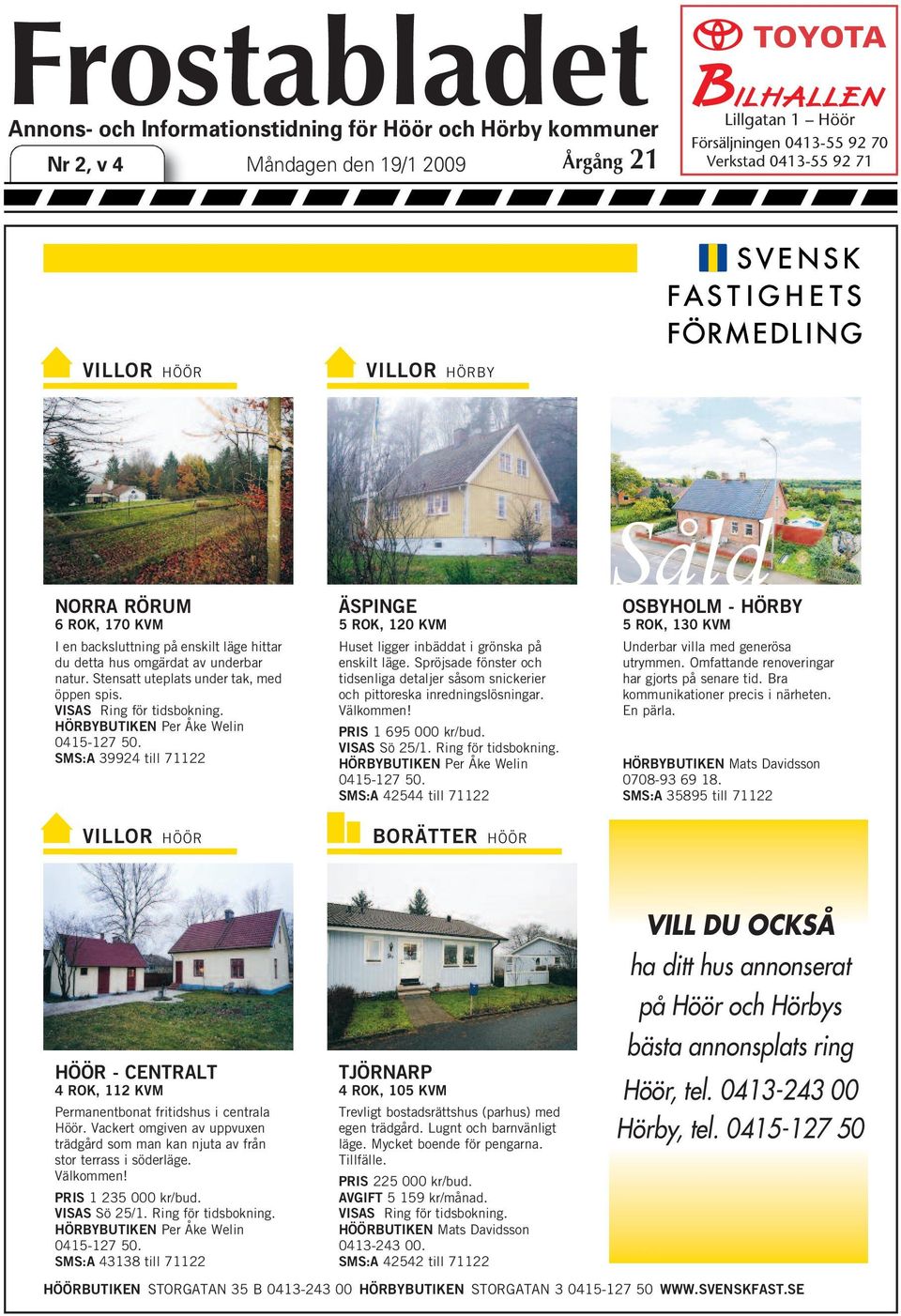 VISAS Ring för tidsbokning. HÖRBYBUTIKEN Per Åke Welin 0415-127 50. SMS:A 39924 till 71122 VILLOR HÖÖR ÄSPINGE 5 ROK, 120 KVM Huset ligger inbäddat i grönska på enskilt läge.