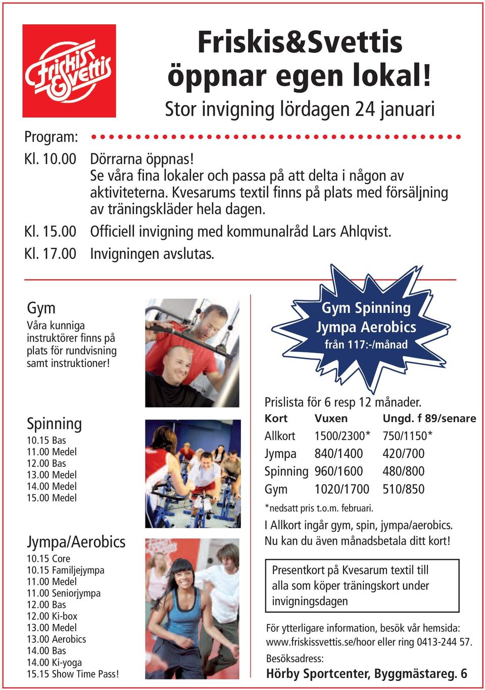 Gym Våra kunniga instruktörer finns på plats för rundvisning samt instruktioner! Gym Spinning Jympa Aerobics från 117:-/månad Spinning 10.15 Bas 11.00 Medel 12.00 Bas 13.00 Medel 14.00 Medel 15.