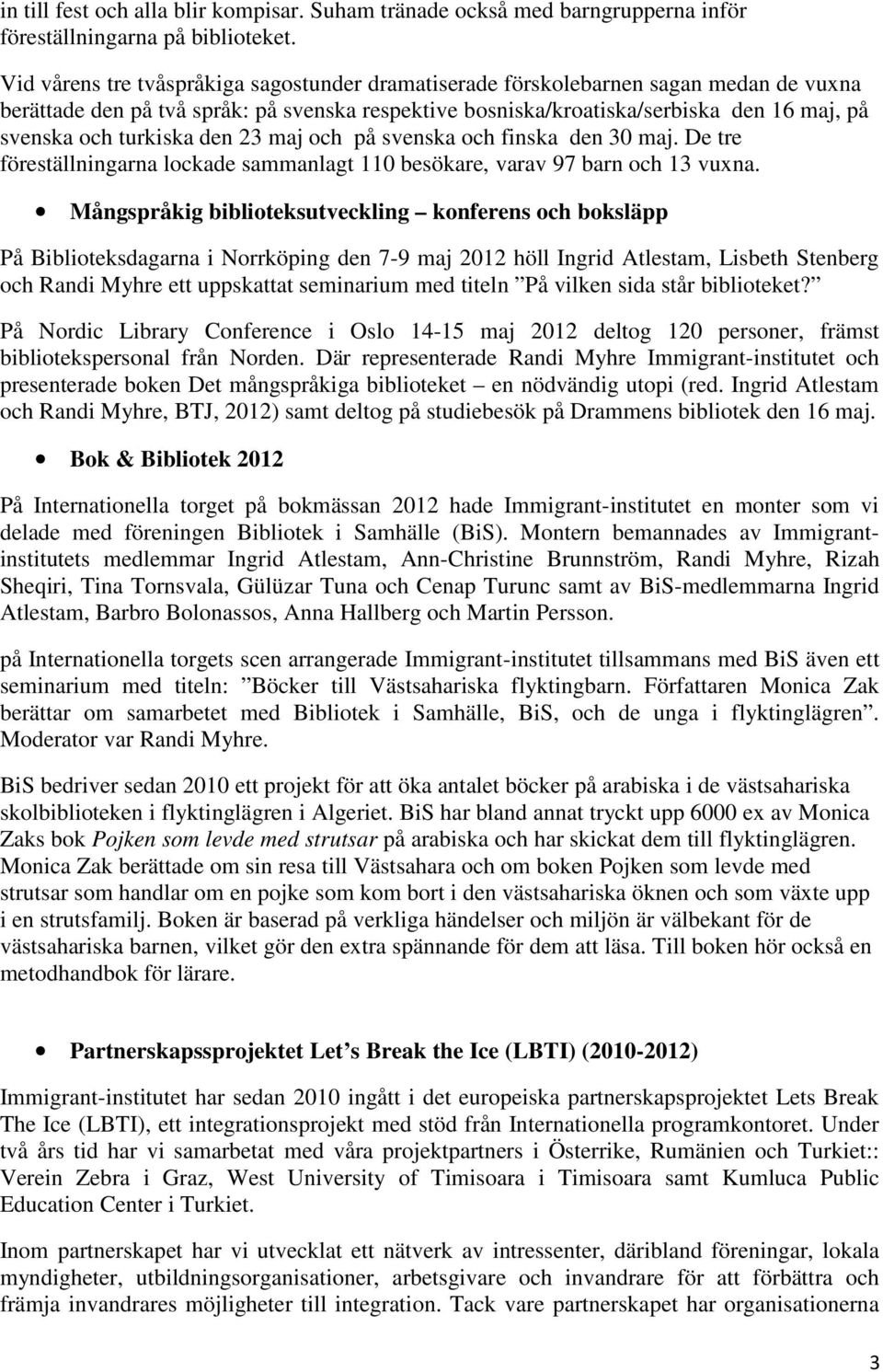 turkiska den 23 maj och på svenska och finska den 30 maj. De tre föreställningarna lockade sammanlagt 110 besökare, varav 97 barn och 13 vuxna.