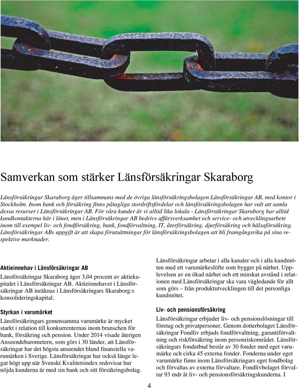 För våra kunder är vi alltid lika lokala - Länsförsäkringar Skaraborg har alltid kundkontakterna här i länet, men i Länsförsäkringar AB bedrivs affärsverksamhet och service- och utvecklingsarbete