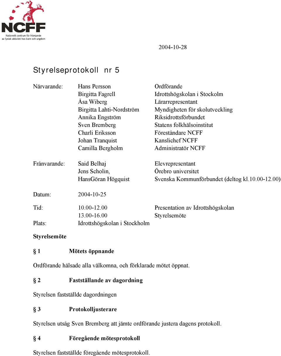 Belhaj Elevrepresentant Jens Scholin, Örebro universitet HansGöran Högquist Svenska Kommunförbundet (deltog kl.10.00-12.00) Datum: 2004-10-25 Tid: 10.00-12.00 Presentation av Idrottshögskolan 13.