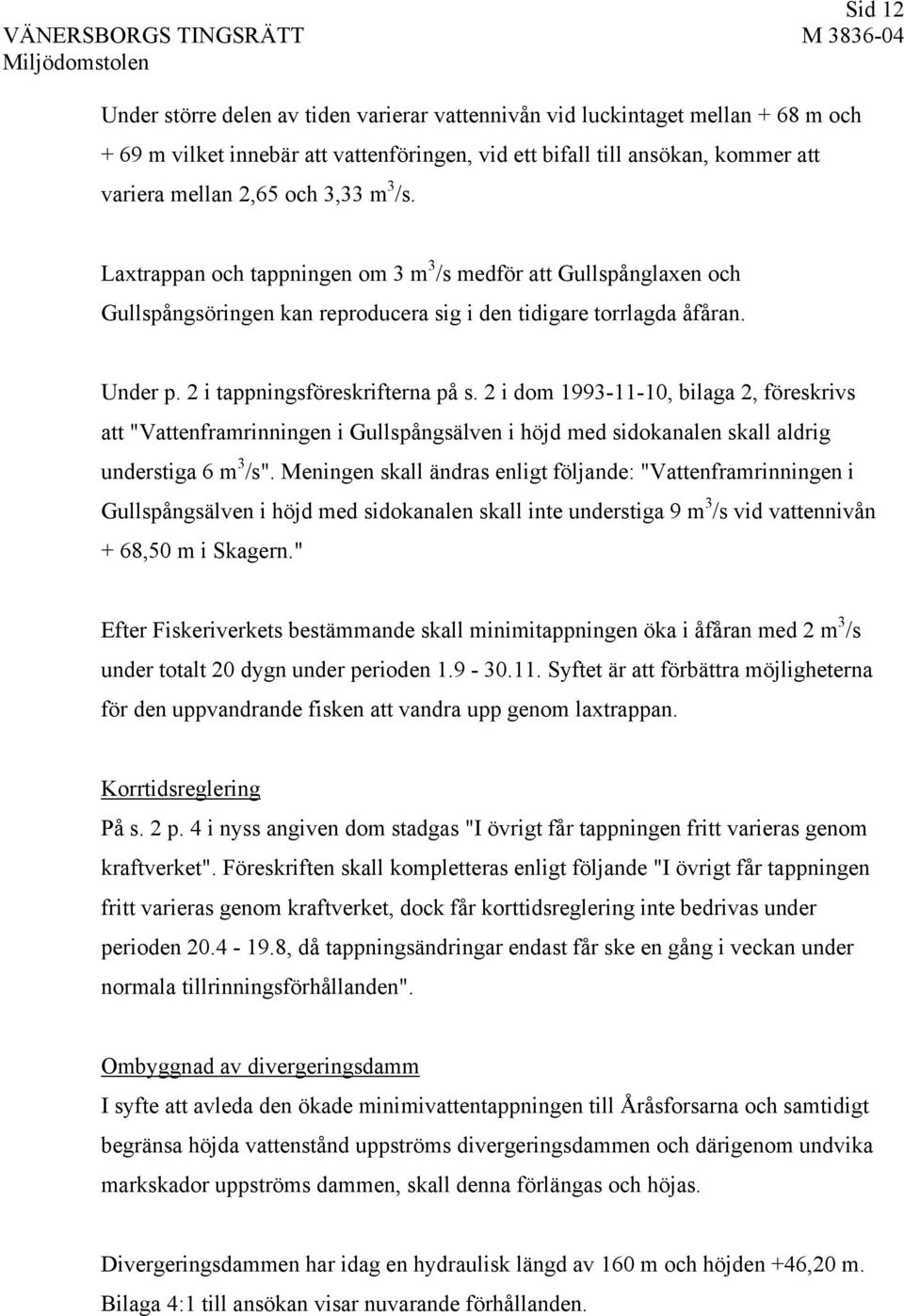 2 i dom 1993-11-10, bilaga 2, föreskrivs att "Vattenframrinningen i Gullspångsälven i höjd med sidokanalen skall aldrig understiga 6 m 3 /s".