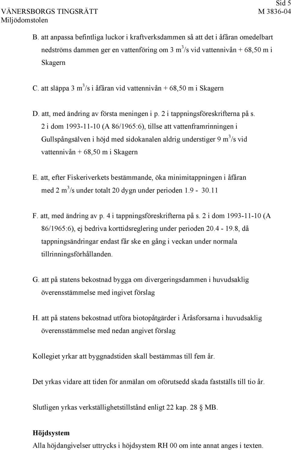 2 i dom 1993-11-10 (A 86/1965:6), tillse att vattenframrinningen i Gullspångsälven i höjd med sidokanalen aldrig understiger 9 m 3 /s vid vattennivån + 68,50 m i Skagern E.