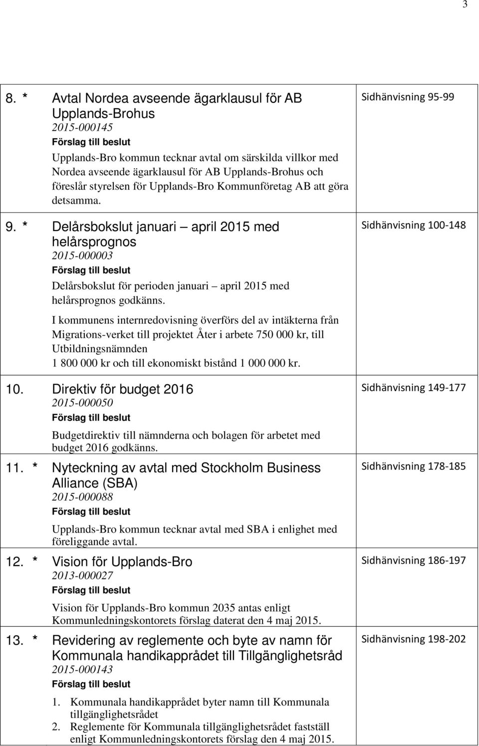 * Delårsbokslut januari april 2015 med helårsprognos 2015-000003 Delårsbokslut för perioden januari april 2015 med helårsprognos godkänns.