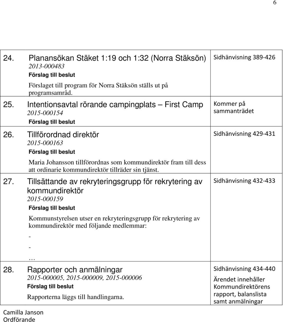 Tillförordnad direktör 2015-000163 Maria Johansson tillförordnas som kommundirektör fram till dess att ordinarie kommundirektör tillräder sin tjänst. 27.