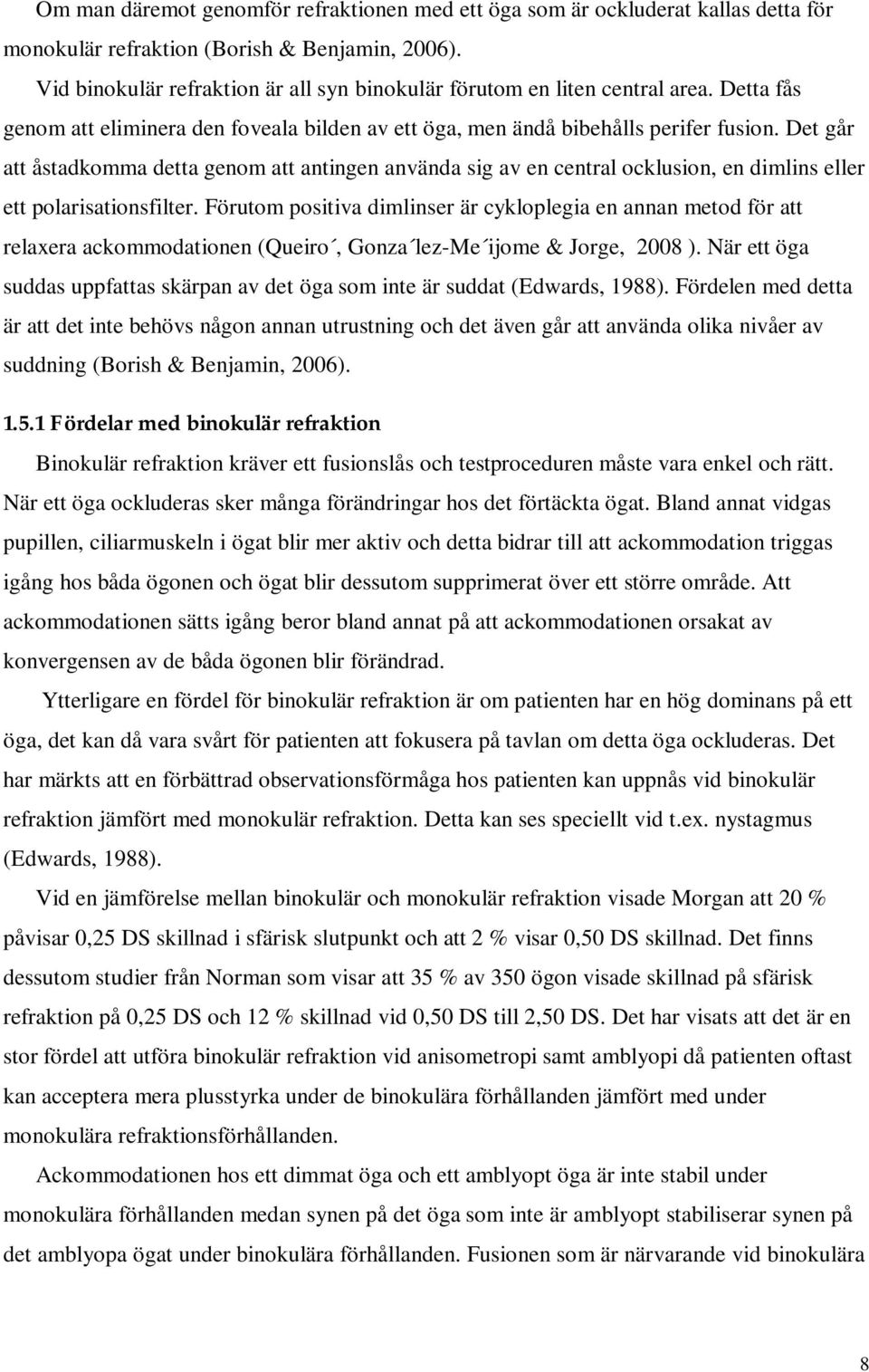 Det går att åstadkomma detta genom att antingen använda sig av en central ocklusion, en dimlins eller ett polarisationsfilter.