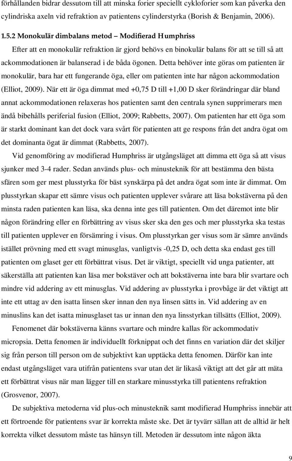 Detta behöver inte göras om patienten är monokulär, bara har ett fungerande öga, eller om patienten inte har någon ackommodation (Elliot, 2009).