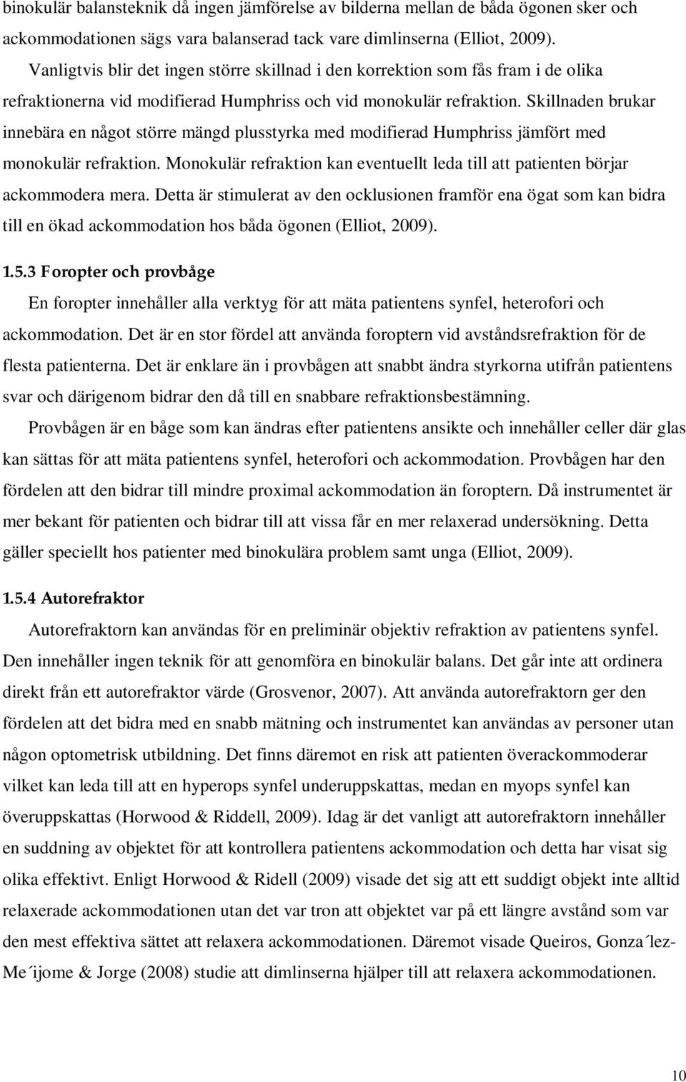 Skillnaden brukar innebära en något större mängd plusstyrka med modifierad Humphriss jämfört med monokulär refraktion.