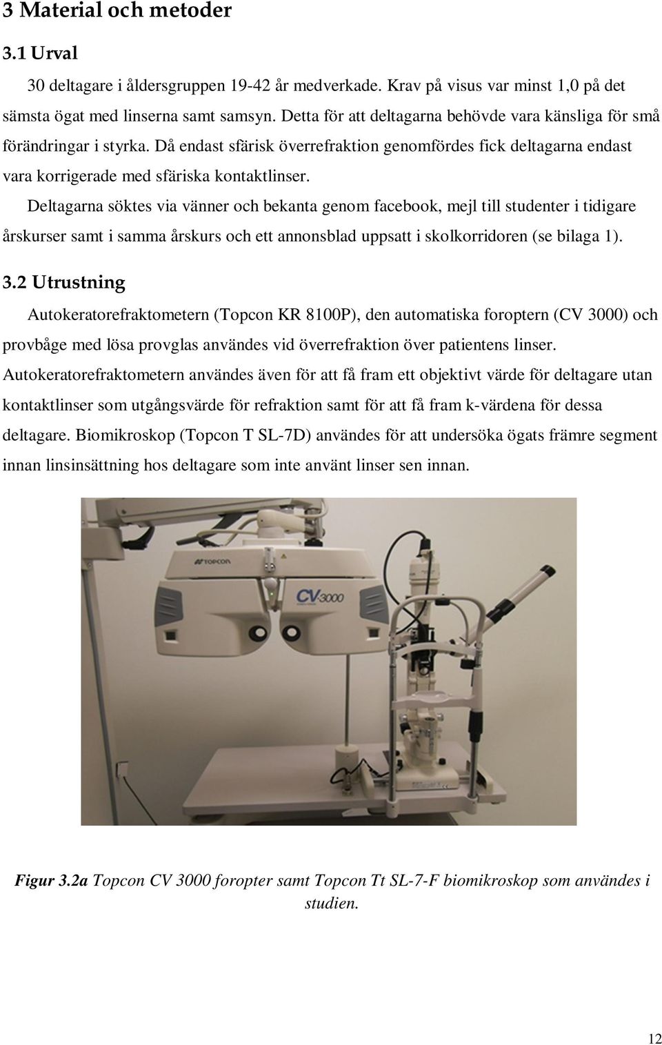 Deltagarna söktes via vänner och bekanta genom facebook, mejl till studenter i tidigare årskurser samt i samma årskurs och ett annonsblad uppsatt i skolkorridoren (se bilaga 1). 3.