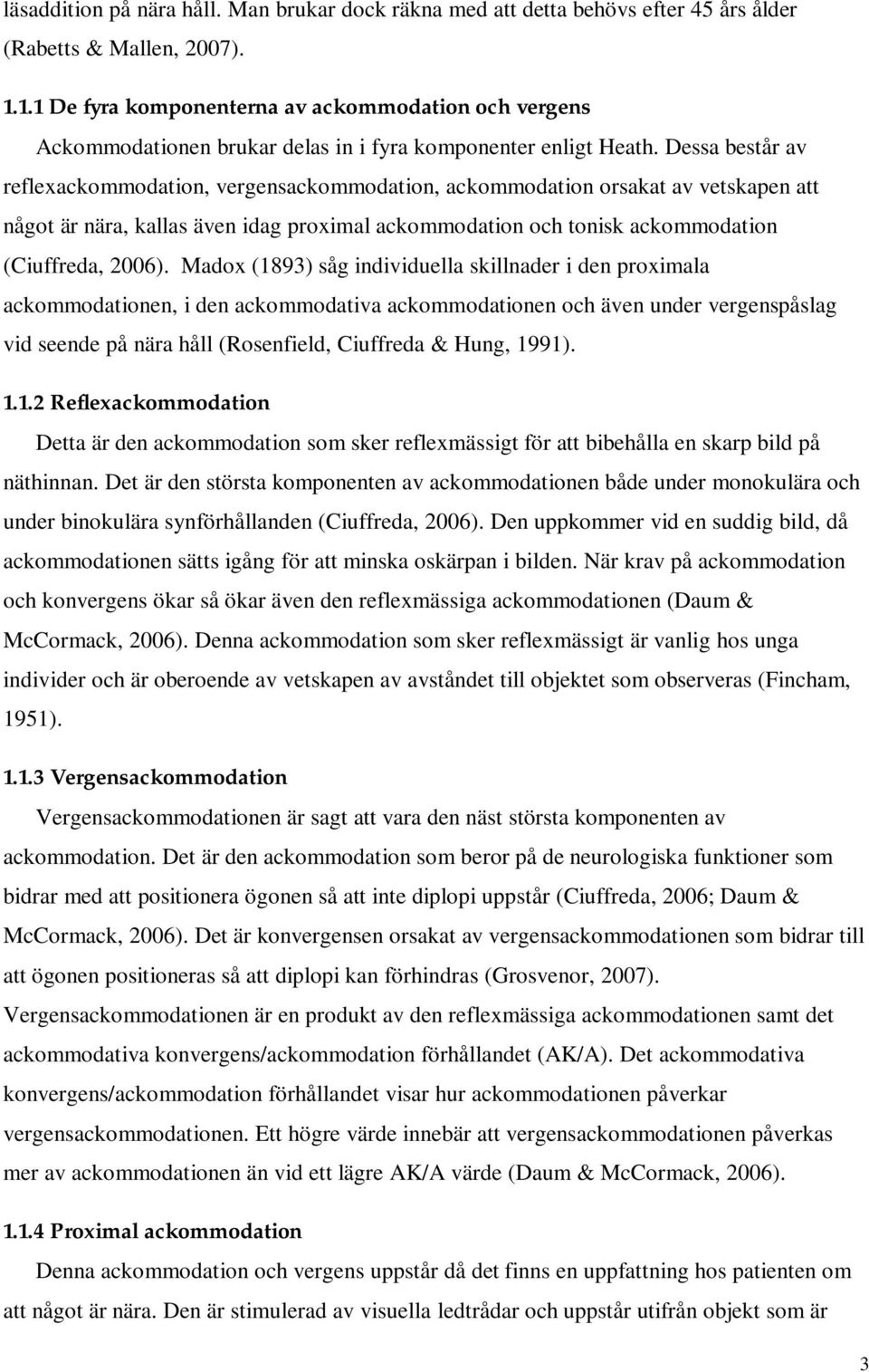 Dessa består av reflexackommodation, vergensackommodation, ackommodation orsakat av vetskapen att något är nära, kallas även idag proximal ackommodation och tonisk ackommodation (Ciuffreda, 2006).